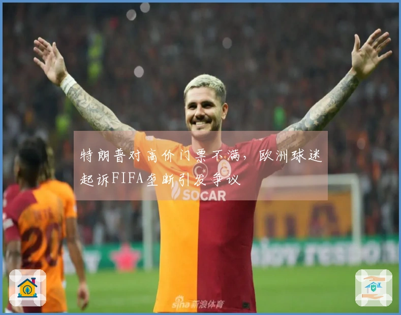 特朗普对高价门票不满，欧洲球迷起诉FIFA垄断引发争议